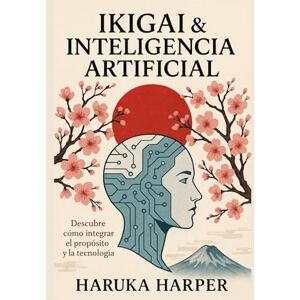 HARPER, HARUKA Ikigai & Inteligencia Artificial. Descubre cómo integrar propósito y tecnología. Creatividad aumentada, liderazgo humano y espiritualidad frente a las máquinas. El Legado Humano. Ética. Propósito. HARPER, HARUKA Ikigai & Inteligencia Artificial. Descubre cómo integrar propósito y tecnología. Creatividad aumentada, liderazgo humano y espiritualidad frente a las máquinas. El Legado Humano. Ética. Propósito.