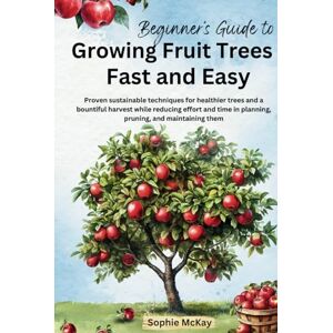 McKay, Sophie Beginner's Guide to Growing Fruit Trees Fast and Easy: Proven sustainable techniques for healthier trees and a bountiful harvest while reducing effort ... McKay's Easy and Effective Gardening Series) McKay, Sophie Beginner's Guide to Growing Fruit Trees Fast and Easy: Proven sustainable techniques for healthier trees and a bountiful harvest while reducing effort ... McKay's Easy and Effective Gardening Series)