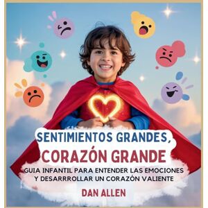 Allen, Dan Sentimientos Grandes, Corazón Grande: Guía Infantil Para Entender Las Emociones Y Desarrollar Un Corazón Valiente: 2 (Serie Mindful Me) Allen, Dan Sentimientos Grandes, Corazón Grande: Guía Infantil Para Entender Las Emociones Y Desarrollar Un Corazón Valiente: 2 (Serie Mindful Me)
