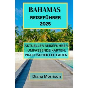 MORRISON, DIANA BAHAMAS REISEFÜHRER 2025: Entdecken Sie die verborgenen Schätze und fantastischen Reiseziele der Bahamas MORRISON, DIANA BAHAMAS REISEFÜHRER 2025: Entdecken Sie die verborgenen Schätze und fantastischen Reiseziele der Bahamas