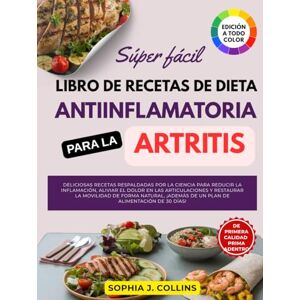 Collins, Sophia J. Súper Fácil Libro de Recetas de Dieta Antiinflamatoria para la Artritis: Deliciosas recetas respaldadas por la ciencia para reducir la inflamación, ... y restaurar la movilidad de forma natural Collins, Sophia J. Súper Fácil Libro de Recetas de Dieta Antiinflamatoria para la Artritis: Deliciosas recetas respaldadas por la ciencia para reducir la inflamación, ... y restaurar la movilidad de forma natural