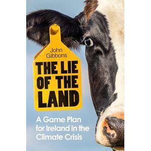 Gibbons, John The Lie of the Land: A Game Plan for Ireland in the Climate Crisis Gibbons, John The Lie of the Land: A Game Plan for Ireland in the Climate Crisis