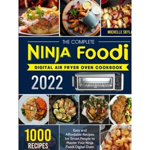 Skylar, Michelle The Complete Ninja Foodi Digital Air Fryer Oven Cookbook 2022: 1000 Easy and Affordable Recipes for Smart People to Master Your Ninja Foodi Digital Oven Skylar, Michelle The Complete Ninja Foodi Digital Air Fryer Oven Cookbook 2022: 1000 Easy and Affordable Recipes for Smart People to Master Your Ninja Foodi Digital Oven