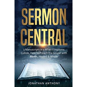 Anthony, Jonathan Sermon Central: 3 Manuscripts in 1: How to Preach the Gospel with Power, When Kingdoms Collide, Healed and Whole Anthony, Jonathan Sermon Central: 3 Manuscripts in 1: How to Preach the Gospel with Power, When Kingdoms Collide, Healed and Whole