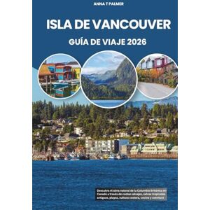 Palmer, Anna T ISLA DE VANCOUVER GUÍA DE VIAJE 2026: Descubra el alma natural de la Columbia Británica en Canadá a través de costas salvajes, selvas tropicales antiguas, playas, cultura costera, cocina y aventura Palmer, Anna T ISLA DE VANCOUVER GUÍA DE VIAJE 2026: Descubra el alma natural de la Columbia Británica en Canadá a través de costas salvajes, selvas tropicales antiguas, playas, cultura costera, cocina y aventura
