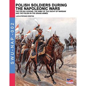 Cristini, Luca Stefano Polish soldiers during the Napoleonic wars: The Polish legions, the army of the Duchy of Warsaw and the Polish in the Grand Armée: Volume 2 (Soldiers, Weapons & Uniforms NAP) Cristini, Luca Stefano Polish soldiers during the Napoleonic wars: The Polish legions, the army of the Duchy of Warsaw and the Polish in the Grand Armée: Volume 2 (Soldiers, Weapons & Uniforms NAP)