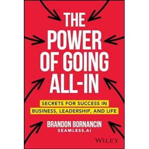 Bornancin, Brandon The Power of Going All-In: Secrets for Success in Business, Leadership, and Life Bornancin, Brandon The Power of Going All-In: Secrets for Success in Business, Leadership, and Life