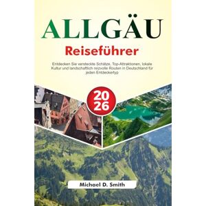 D. Smith, Michael ALLGÄU Reiseführer 2026: Entdecken Sie versteckte Schätze, Top-Attraktionen, lokale Kultur und landschaftlich reizvolle Routen in Deutschland für jeden Entdeckertyp D. Smith, Michael ALLGÄU Reiseführer 2026: Entdecken Sie versteckte Schätze, Top-Attraktionen, lokale Kultur und landschaftlich reizvolle Routen in Deutschland für jeden Entdeckertyp