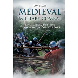Lewis, Tom Medieval Military Combat: Battle Tactics and Fighting Techniques of the Wars of the Roses Lewis, Tom Medieval Military Combat: Battle Tactics and Fighting Techniques of the Wars of the Roses