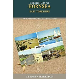 Harrison, Stephen The History of Hornsea, East Yorkshire.: From the Earliest Times to the Year 2005 Harrison, Stephen The History of Hornsea, East Yorkshire.: From the Earliest Times to the Year 2005