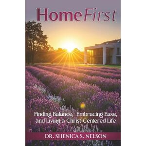 Nelson, Dr. Shenica S. HomeFirst: Finding Balance, Embracing Ease, and Living a Christ-Centered Life Nelson, Dr. Shenica S. HomeFirst: Finding Balance, Embracing Ease, and Living a Christ-Centered Life