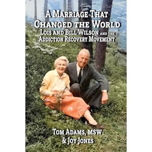 Adams, Tom A Marriage that Changed the World: Lois and Bill Wilson and the Addiction Recovery Movement: Lois and Bill Wilson and the Addcition Recovery Movement Adams, Tom A Marriage that Changed the World: Lois and Bill Wilson and the Addiction Recovery Movement: Lois and Bill Wilson and the Addcition Recovery Movement