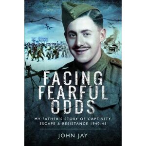 John Jay Facing Fearful Odds: My Father's Extraordinary Experiences of Captivity, Escape and Resistance 1940-45 John Jay Facing Fearful Odds: My Father's Extraordinary Experiences of Captivity, Escape and Resistance 1940-45