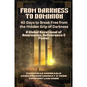 Godseagle, Zacharias FROM DARKNESS TO DOMINION 40 Days to Break Free from the Hidden Grip of Darkness: A Global Devotional of Awareness, Deliverance & Power Godseagle, Zacharias FROM DARKNESS TO DOMINION 40 Days to Break Free from the Hidden Grip of Darkness: A Global Devotional of Awareness, Deliverance & Power