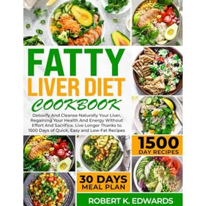 Edwards, Robert K. DETOXING AND CLEANSING LIVER DIET COOKBOOK: Detoxify And Cleanse Naturally Your Liver, Regaining Your Health And Energy With 1500 Days of Quick, Easy and Low-Fat Recipes Edwards, Robert K. DETOXING AND CLEANSING LIVER DIET COOKBOOK: Detoxify And Cleanse Naturally Your Liver, Regaining Your Health And Energy With 1500 Days of Quick, Easy and Low-Fat Recipes