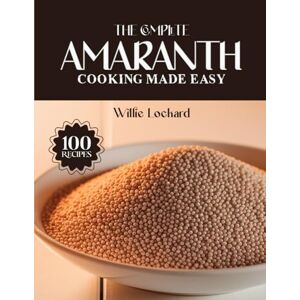 Lockard, Willie THE COMPLETE AMARANTH COOKING MADE EASY: Gluten-Free & Protein-Rich Recipes – Porridges, Salads, Bakes, Soups & More with Nutritious Amaranth (The Complete Ingredient Cookbook Collection) Lockard, Willie THE COMPLETE AMARANTH COOKING MADE EASY: Gluten-Free & Protein-Rich Recipes – Porridges, Salads, Bakes, Soups & More with Nutritious Amaranth (The Complete Ingredient Cookbook Collection)