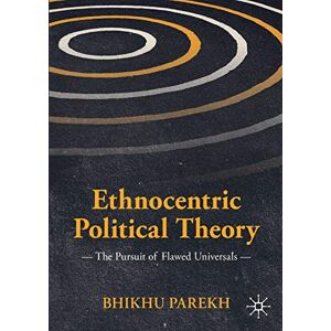 Parekh, Bhikhu Ethnocentric Political Theory: The Pursuit of Flawed Universals (International Political Theory) Parekh, Bhikhu Ethnocentric Political Theory: The Pursuit of Flawed Universals (International Political Theory)
