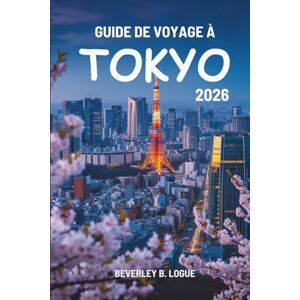 Logue, Beverley B GUIDE DE VOYAGE À TOKYO 2026: Voyages au cœur vibrant du Japon Logue, Beverley B GUIDE DE VOYAGE À TOKYO 2026: Voyages au cœur vibrant du Japon