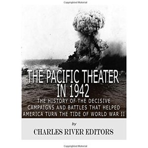 Charles River Editors The Pacific Theater in 1942: The History of the Decisive Campaigns and Battles that Helped America Turn the Tide of World War II Charles River Editors The Pacific Theater in 1942: The History of the Decisive Campaigns and Battles that Helped America Turn the Tide of World War II