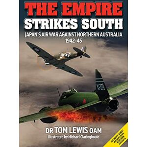 Lewis, Tom The Empire Strikes South: Japan’s Air War Against Northern Australia 1942-45 (Second Edition) Lewis, Tom The Empire Strikes South: Japan’s Air War Against Northern Australia 1942-45 (Second Edition)