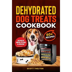 Scott DEHYDRATED DOG TREATS COOKBOOK: All Natural Single Ingredient Dried Dog Treats Recipes In A Food Dehydrator With Meal Planner Inside Scott DEHYDRATED DOG TREATS COOKBOOK: All Natural Single Ingredient Dried Dog Treats Recipes In A Food Dehydrator With Meal Planner Inside