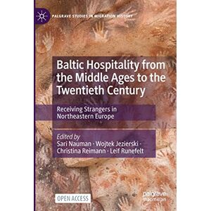Baltic Hospitality from the Middle Ages to the Twentieth Century: Receiving Strangers in Northeastern Europe (Palgrave Studies in Migration History) Baltic Hospitality from the Middle Ages to the Twentieth Century: Receiving Strangers in Northeastern Europe (Palgrave Studies in Migration History)