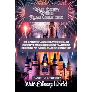 GUTIERREZ, DANIEL M. Walt Disney World Reiseführer 2026: Der ultimative Planungsbegleiter für 2026 mit Insidertipps, Parkgeheimnissen und vollständigen Reiserouten für Familien, Paare und Erstbesucher GUTIERREZ, DANIEL M. Walt Disney World Reiseführer 2026: Der ultimative Planungsbegleiter für 2026 mit Insidertipps, Parkgeheimnissen und vollständigen Reiserouten für Familien, Paare und Erstbesucher