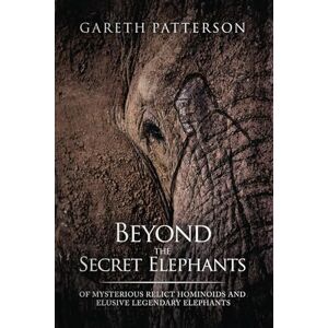 Patterson, Gareth Beyond the Secret Elephants: Of Mysterious Relict Hominoids and Elusive Legendary Elephants (Hangar 1 Publishing's Cryptozoology Books) Patterson, Gareth Beyond the Secret Elephants: Of Mysterious Relict Hominoids and Elusive Legendary Elephants (Hangar 1 Publishing's Cryptozoology Books)