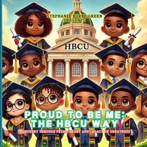 Burke-green, Stephanie Proud to Be Me: The HBCU Way: A Journey Through Pride, Heart, and the Legacy of Greatness Burke-green, Stephanie Proud to Be Me: The HBCU Way: A Journey Through Pride, Heart, and the Legacy of Greatness