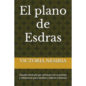 NESIRIA, VICTORIA El plano de Esdras: Estudio versículo por versículo con oraciones y reflexiones para familias y líderes cristianos NESIRIA, VICTORIA El plano de Esdras: Estudio versículo por versículo con oraciones y reflexiones para familias y líderes cristianos