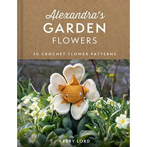 Lord, Kerry Alexandra's Garden Flowers: The new craft book from TOFT with 30 stunning crochet patterns for any ability Lord, Kerry Alexandra's Garden Flowers: The new craft book from TOFT with 30 stunning crochet patterns for any ability