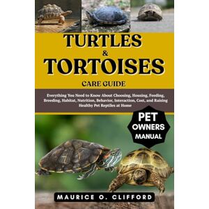Clifford, Maurice O. TURTLES & TORTOISES CARE GUIDE: Everything You Need to Know About Choosing, Housing, Feeding, Breeding, Habitat, Nutrition, Behavior, Interaction, Cost, and Raising Healthy Pet Reptiles at Home Clifford, Maurice O. TURTLES & TORTOISES CARE GUIDE: Everything You Need to Know About Choosing, Housing, Feeding, Breeding, Habitat, Nutrition, Behavior, Interaction, Cost, and Raising Healthy Pet Reptiles at Home