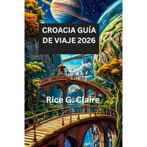 Claire, Rice G. CROACIA GUÍA DE VIAJE 2026: Descubra la cultura, las costas y los tesoros ocultos de Croacia Claire, Rice G. CROACIA GUÍA DE VIAJE 2026: Descubra la cultura, las costas y los tesoros ocultos de Croacia