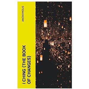 Anonymous I CHING (The Book of Changes) Anonymous I CHING (The Book of Changes)