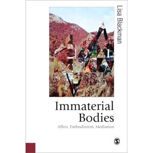 Blackman, Lisa Immaterial Bodies: Affect, Embodiment, Mediation (Published in association with Theory, Culture & Society) Blackman, Lisa Immaterial Bodies: Affect, Embodiment, Mediation (Published in association with Theory, Culture & Society)