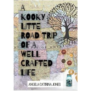 Jones, Angela Catirina A Kooky Little Road Trip of a Well Crafted Life Jones, Angela Catirina A Kooky Little Road Trip of a Well Crafted Life