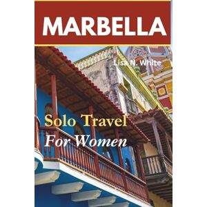 White, Lisa N. Marbella Solo Travel Guide for Women: Smart Planning, Safe Exploration, and Enriching Experiences for Solo Women Travelers White, Lisa N. Marbella Solo Travel Guide for Women: Smart Planning, Safe Exploration, and Enriching Experiences for Solo Women Travelers