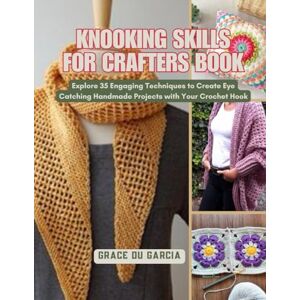 Garcia, Grace DU Knooking Skills for Crafters Book: Explore 35 Engaging Techniques to Create Eye Catching Handmade Projects with Your Crochet Hook Garcia, Grace DU Knooking Skills for Crafters Book: Explore 35 Engaging Techniques to Create Eye Catching Handmade Projects with Your Crochet Hook