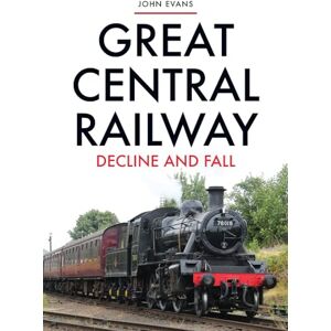 Evans, John Great Central Railway: Decline and Fall Evans, John Great Central Railway: Decline and Fall