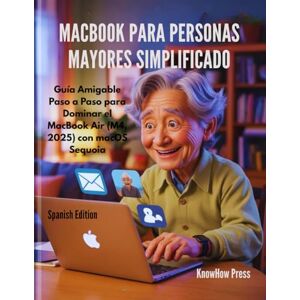 Press, KnowHow MacBook para Personas Mayores Simplificado: Guía Amigable Paso a Paso para Dominar el MacBook Air (M4, 2025) con macOS Sequoia (THE USER GUIDE BOOK SERIES) Press, KnowHow MacBook para Personas Mayores Simplificado: Guía Amigable Paso a Paso para Dominar el MacBook Air (M4, 2025) con macOS Sequoia (THE USER GUIDE BOOK SERIES)