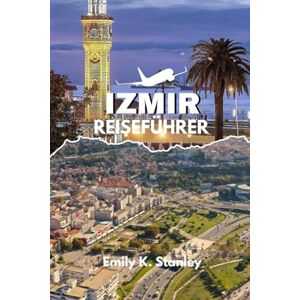 Stanley IZMIR REISEFÜHRER 2025/2026: Entdecken Sie die Türkei wie ein Einheimischer mit günstigen Reiserouten, Karten, Stränden, Familienaktivitäten, Essen und Einkaufstipps Stanley IZMIR REISEFÜHRER 2025/2026: Entdecken Sie die Türkei wie ein Einheimischer mit günstigen Reiserouten, Karten, Stränden, Familienaktivitäten, Essen und Einkaufstipps