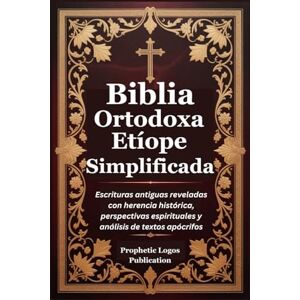 Publication, Prophetic Logos Biblia Ortodoxa Etíope Simplificada: Escrituras antiguas reveladas con herencia histórica, perspectivas espirituales y análisis de textos apócrifos Publication, Prophetic Logos Biblia Ortodoxa Etíope Simplificada: Escrituras antiguas reveladas con herencia histórica, perspectivas espirituales y análisis de textos apócrifos