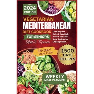 S. Maxwell, Kevin Vegetarian Mediterranean Diet Cookbook For Seniors: The Complete Quick & Easy High-Protein and Low-Sugar Recipes for Lifelong Health (The Mediterranean Cuisine) S. Maxwell, Kevin Vegetarian Mediterranean Diet Cookbook For Seniors: The Complete Quick & Easy High-Protein and Low-Sugar Recipes for Lifelong Health (The Mediterranean Cuisine)