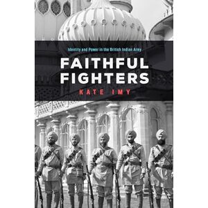 Imy, Kate Faithful Fighters: Identity and Power in the British Indian Army (South Asia in Motion) Imy, Kate Faithful Fighters: Identity and Power in the British Indian Army (South Asia in Motion)