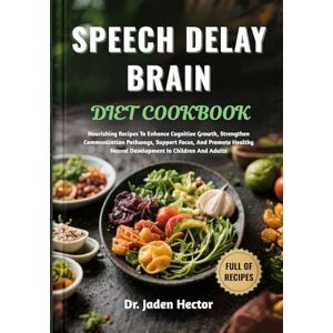 Hector, Dr. Jaden SPEECH DELAY BRAIN DIET COOKBOOK: Nourishing Recipes To Enhance Cognitive Growth, Strengthen Communication Pathways, Support Focus, And Promote Healthy Neural Development In Children And Adults Hector, Dr. Jaden SPEECH DELAY BRAIN DIET COOKBOOK: Nourishing Recipes To Enhance Cognitive Growth, Strengthen Communication Pathways, Support Focus, And Promote Healthy Neural Development In Children And Adults