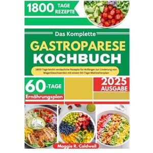 R. Caldwell, Maggie DAS KOMPLETTE GASTROPARESE-KOCHBUCH: 1800 Tage leicht verdauliche Rezepte für Anfänger zur Linderung von Magenbeschwerden mit einem 60-Tage-Mahlzeitenplan R. Caldwell, Maggie DAS KOMPLETTE GASTROPARESE-KOCHBUCH: 1800 Tage leicht verdauliche Rezepte für Anfänger zur Linderung von Magenbeschwerden mit einem 60-Tage-Mahlzeitenplan