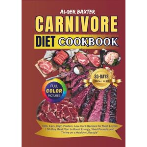 Baxter, Alger The Carnivore Diet Cookbook: 100+ Easy, High-Protein, Low-Carb Recipes for Meat Lovers 30-Day Meal Plan to Boost Energy, Shed Pounds, and Thrive on ... Cooking Collection: From Grill to Wellness) Baxter, Alger The Carnivore Diet Cookbook: 100+ Easy, High-Protein, Low-Carb Recipes for Meat Lovers 30-Day Meal Plan to Boost Energy, Shed Pounds, and Thrive on ... Cooking Collection: From Grill to Wellness)