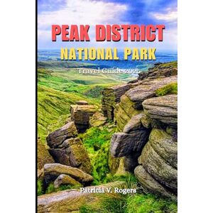 Rogers, Patricia V Peak District National Park Travel Guide 2025: A Definitive Insider Tips to Epic Hikes, Outdoor Adventures, Hidden Gems, Local Culture and Scenic Escapes in Peak District Rogers, Patricia V Peak District National Park Travel Guide 2025: A Definitive Insider Tips to Epic Hikes, Outdoor Adventures, Hidden Gems, Local Culture and Scenic Escapes in Peak District