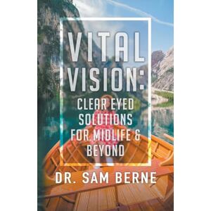 Berne, Dr Sam Vital Vision: Clear Eyed Solutions for Midlife & Beyond Berne, Dr Sam Vital Vision: Clear Eyed Solutions for Midlife & Beyond