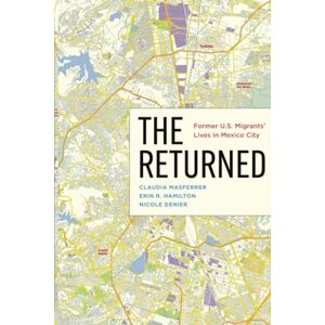 Masferrer, Claudia The Returned: Former U.S. Migrants’ Lives in Mexico City Masferrer, Claudia The Returned: Former U.S. Migrants’ Lives in Mexico City